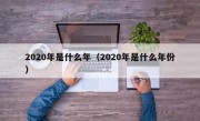 2020年是什么年（2020年是什么年份）