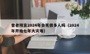 曾老预言2024年会死很多人吗（2024年开始七年大灾难）