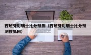 西班牙对瑞士比分预测（西班牙对瑞士比分预测搜狐网）