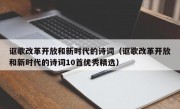 讴歌改革开放和新时代的诗词（讴歌改革开放和新时代的诗词10首优秀精选）