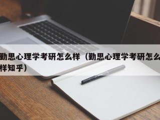 勤思心理学考研怎么样（勤思心理学考研怎么样知乎）