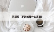 梦到蛇（梦到蛇是什么意思）