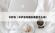 卡萨帝（卡萨帝电视机质量怎么样）