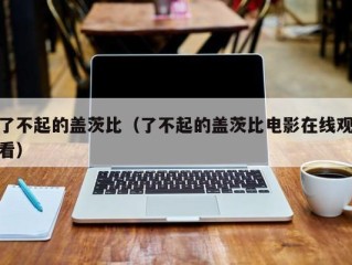 了不起的盖茨比（了不起的盖茨比电影在线观看）