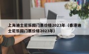 上海迪士尼乐园门票价格2023年（香港迪士尼乐园门票价格2023年）