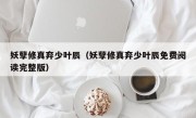 妖孽修真弃少叶辰（妖孽修真弃少叶辰免费阅读完整版）