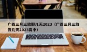 广西三月三放假几天2023（广西三月三放假几天2023高中）