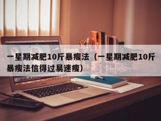 一星期减肥10斤暴瘦法（一星期减肥10斤暴瘦法信得过易速瘦）