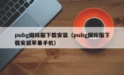 pubg国际服下载安装（pubg国际服下载安装苹果手机）