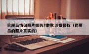 巴厘岛情侣照片被扒?律师:涉嫌侵权（巴厘岛的照片真实的）