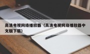 高清电视网络播放器（高清电视网络播放器中文版下载）