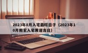 2023年8月入宅最旺日子（2023年10月搬家入宅黄道吉日）