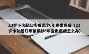 23岁小伙起红疹被误诊6年查出癌症（23岁小伙起红疹被误诊6年查出癌症怎么办）