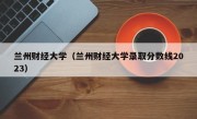 兰州财经大学（兰州财经大学录取分数线2023）