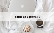 单从茶（单从茶读什么）