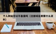 个人网站可以不备案吗（注册域名需要什么资料）