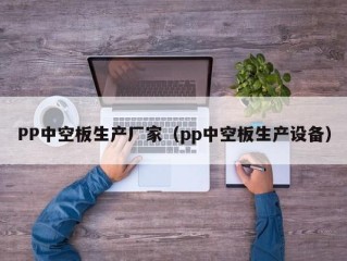 PP中空板生产厂家（pp中空板生产设备）