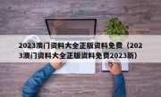 2023澳门资料大全正版资料免费（2023澳门资料大全正版资料免费2023新）