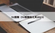 51假期（51假期放几天2023）