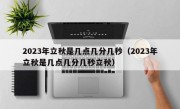 2023年立秋是几点几分几秒（2023年立秋是几点几分几秒立秋）