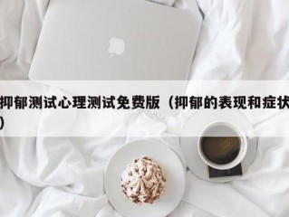 抑郁测试心理测试免费版（抑郁的表现和症状）