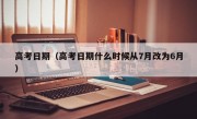 高考日期（高考日期什么时候从7月改为6月）