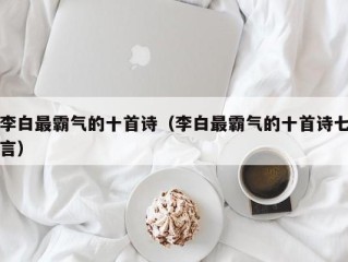 李白最霸气的十首诗（李白最霸气的十首诗七言）