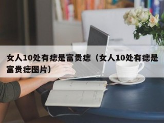 女人10处有痣是富贵痣（女人10处有痣是富贵痣图片）