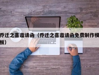 乔迁之喜邀请函（乔迁之喜邀请函免费制作模板）