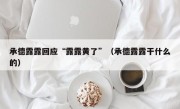 承德露露回应“露露黄了”（承德露露干什么的）