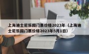 上海迪士尼乐园门票价格2023年（上海迪士尼乐园门票价格2023年5月1日）