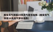 西安天气预报15天天气穿衣指数（西安天气预报20天天气穿衣指数）